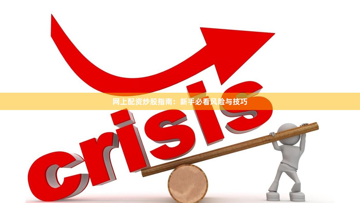 网上配资炒股指南：新手必看风险与技巧