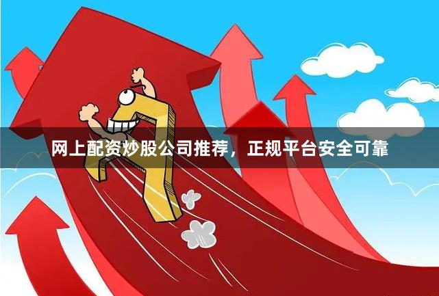 网上配资炒股公司推荐，正规平台安全可靠