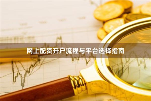 网上配资开户流程与平台选择指南