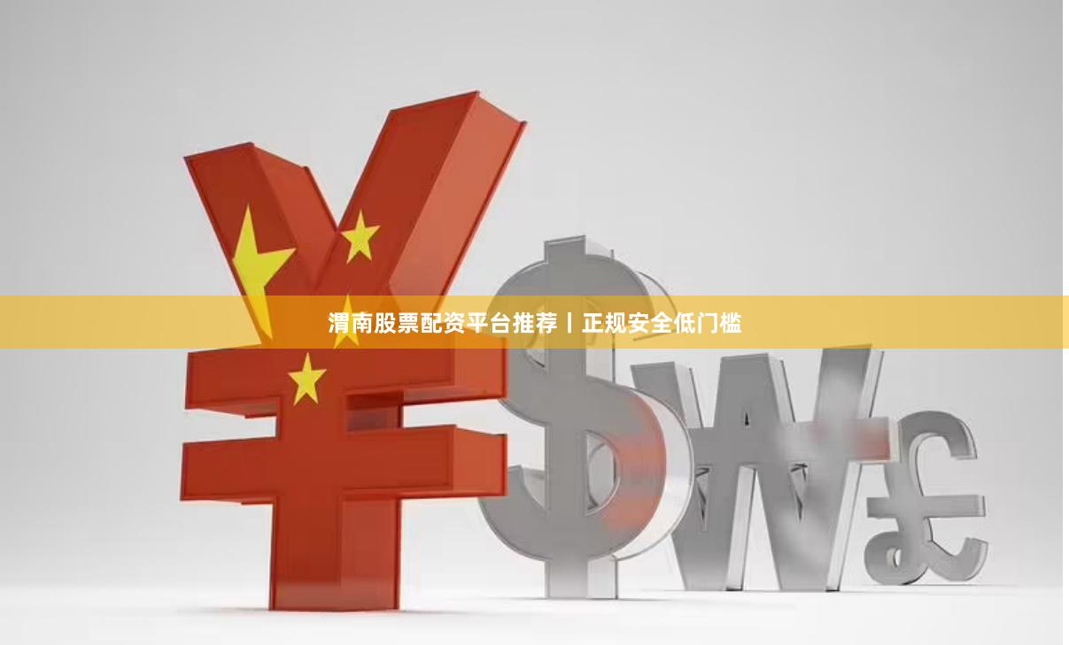 渭南股票配资平台推荐丨正规安全低门槛