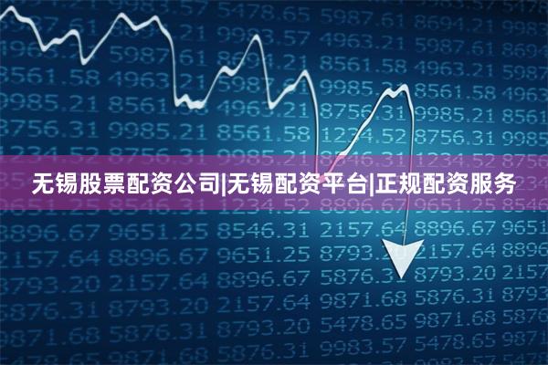无锡股票配资公司|无锡配资平台|正规配资服务