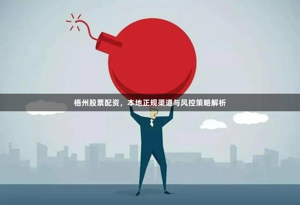 梧州股票配资，本地正规渠道与风控策略解析