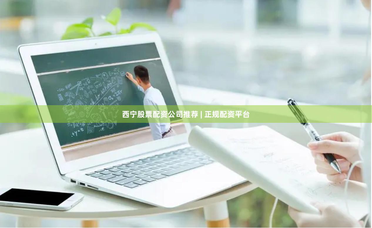 西宁股票配资公司推荐 | 正规配资平台