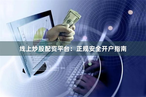 线上炒股配资平台：正规安全开户指南