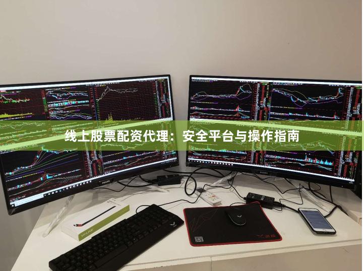 线上股票配资代理：安全平台与操作指南