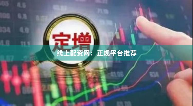 线上配资网：正规平台推荐