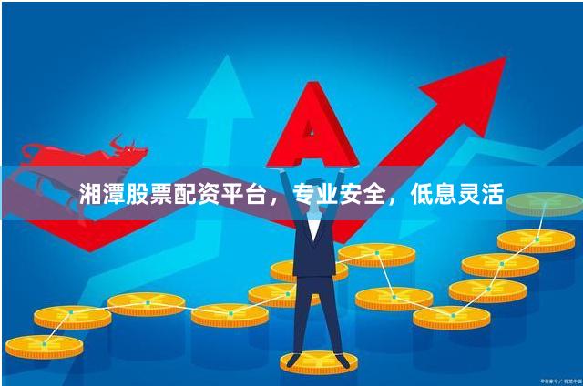 湘潭股票配资平台，专业安全，低息灵活
