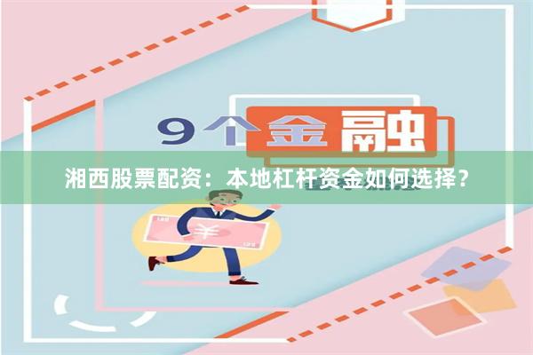 湘西股票配资：本地杠杆资金如何选择？