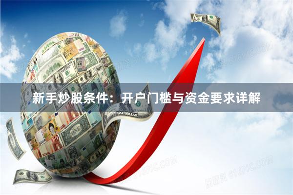 新手炒股条件：开户门槛与资金要求详解
