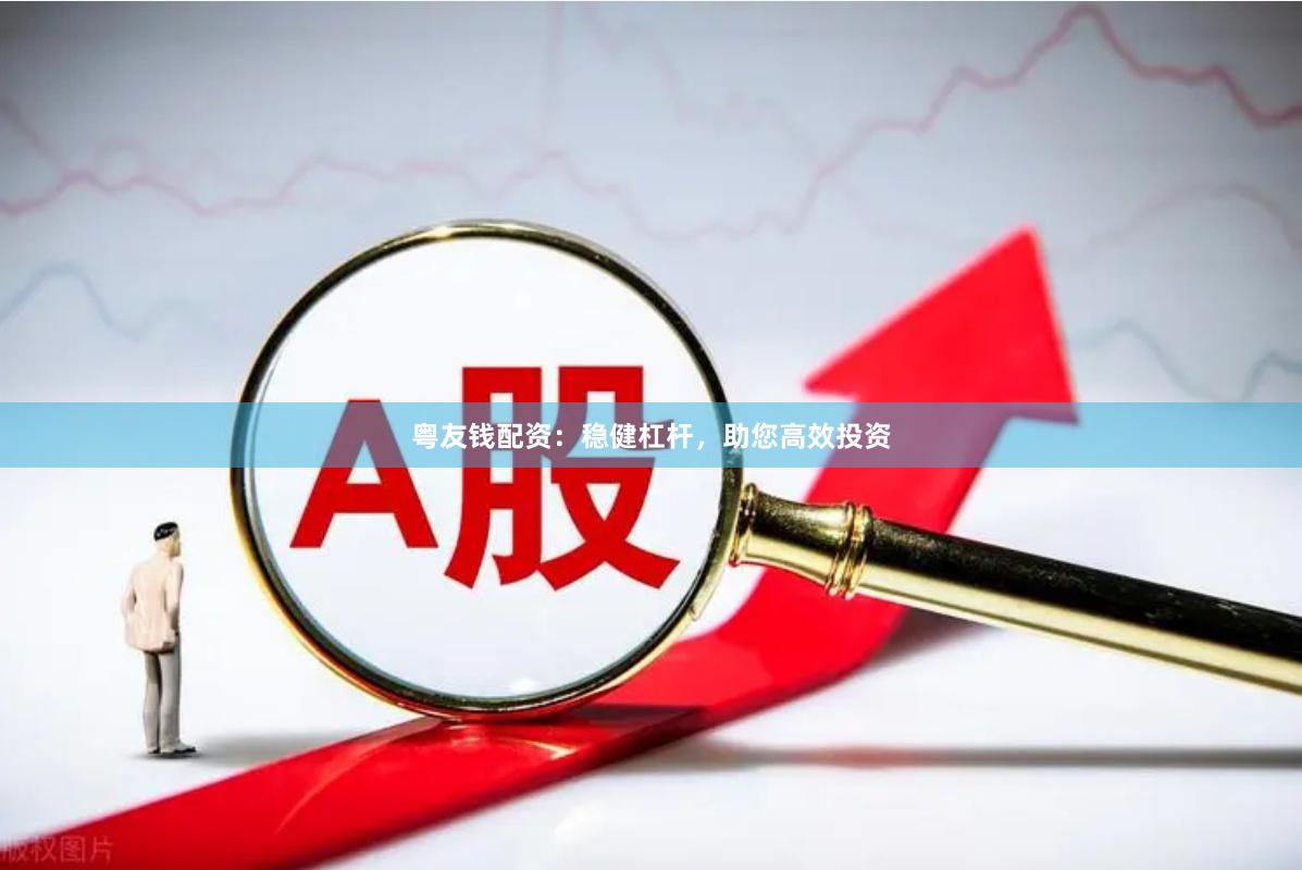粤友钱配资：稳健杠杆，助您高效投资