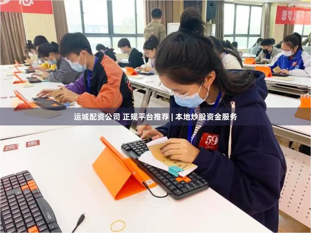 运城配资公司 正规平台推荐 | 本地炒股资金服务