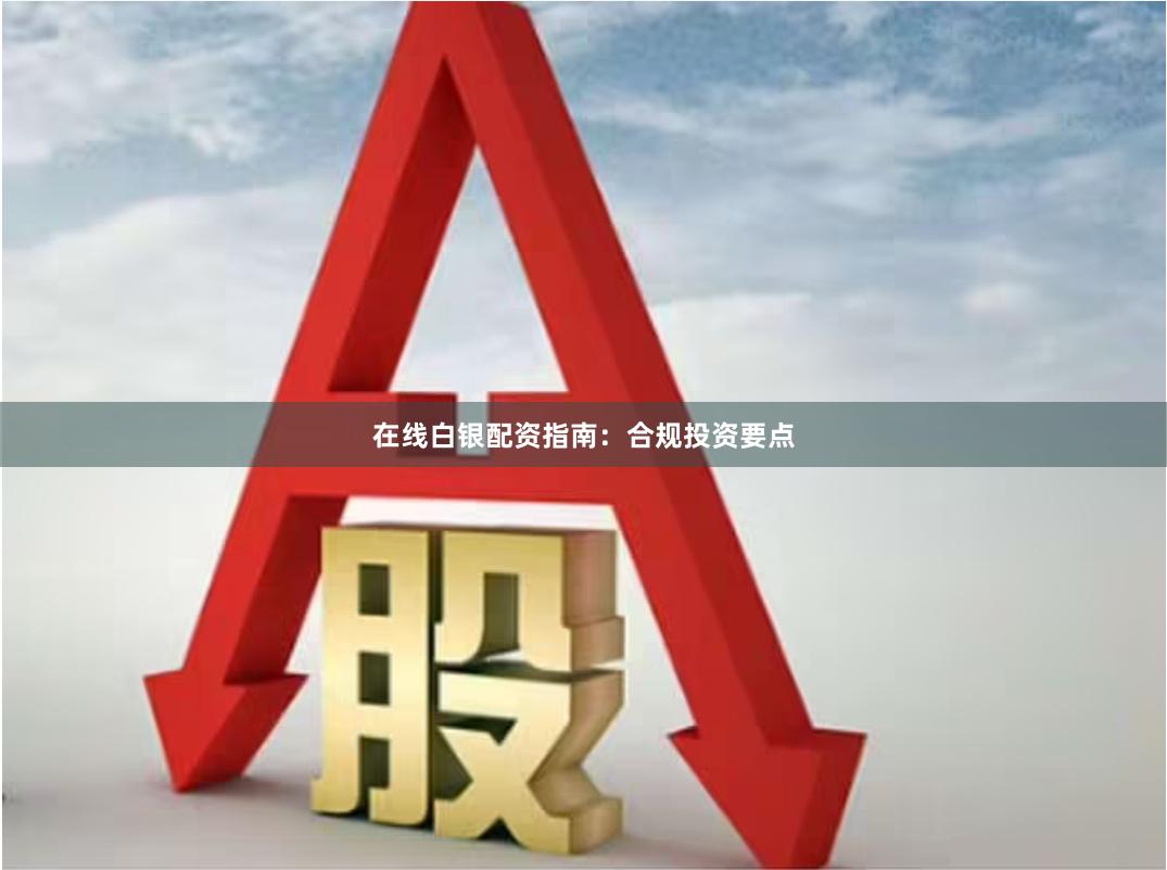 在线白银配资指南：合规投资要点