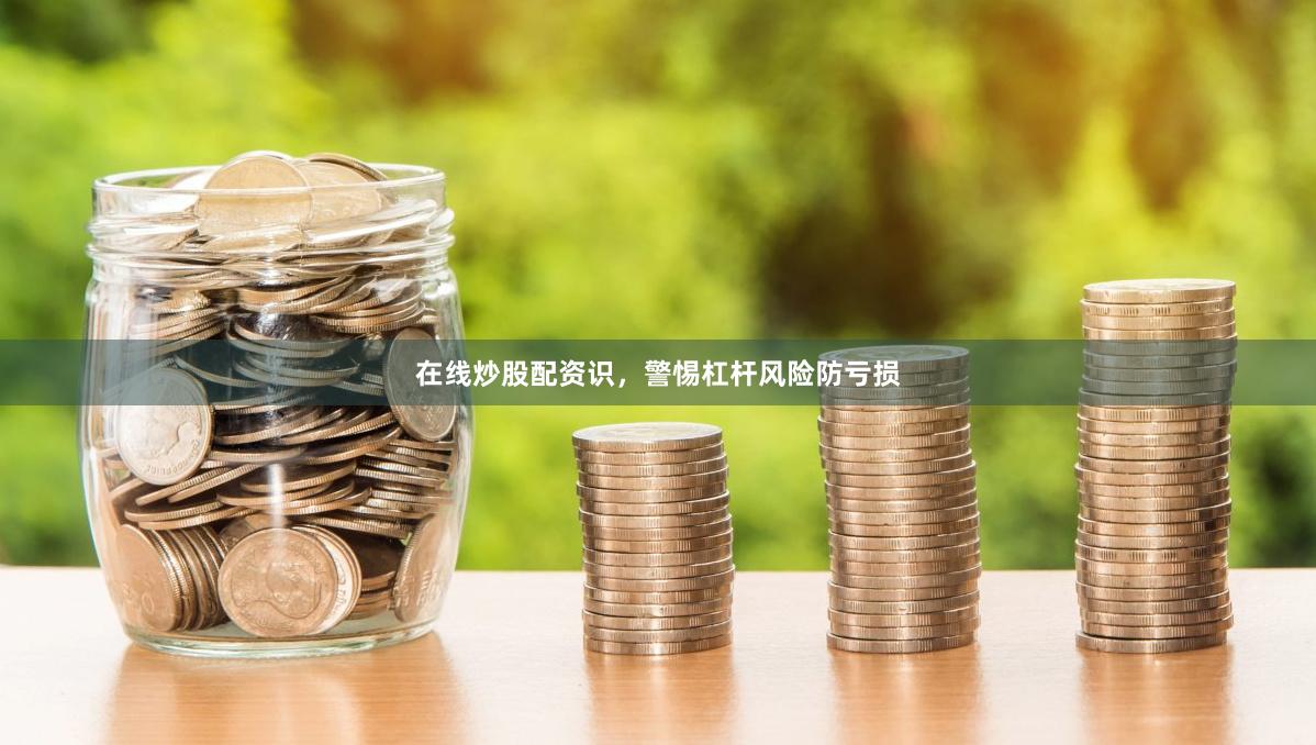 在线炒股配资识，警惕杠杆风险防亏损