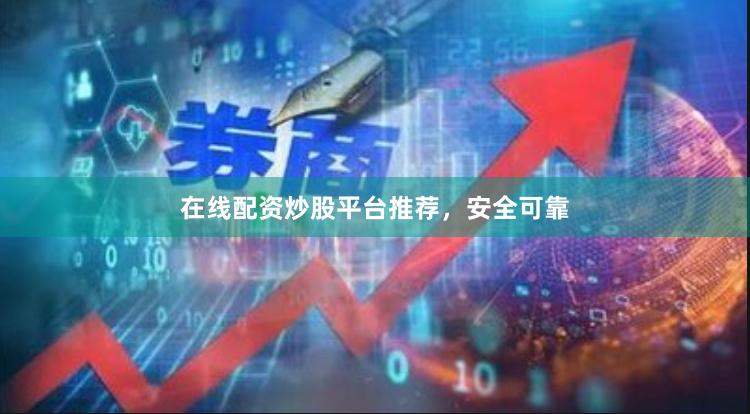 在线配资炒股平台推荐，安全可靠