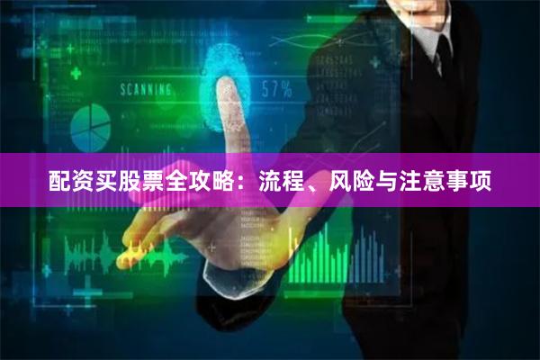 配资买股票全攻略：流程、风险与注意事项