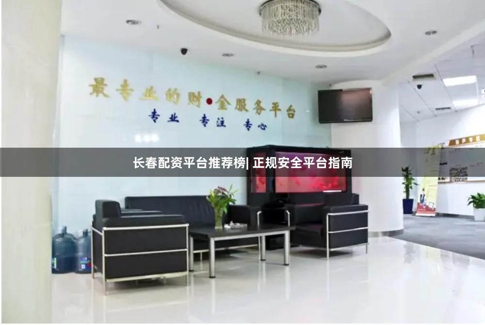 长春配资平台推荐榜| 正规安全平台指南