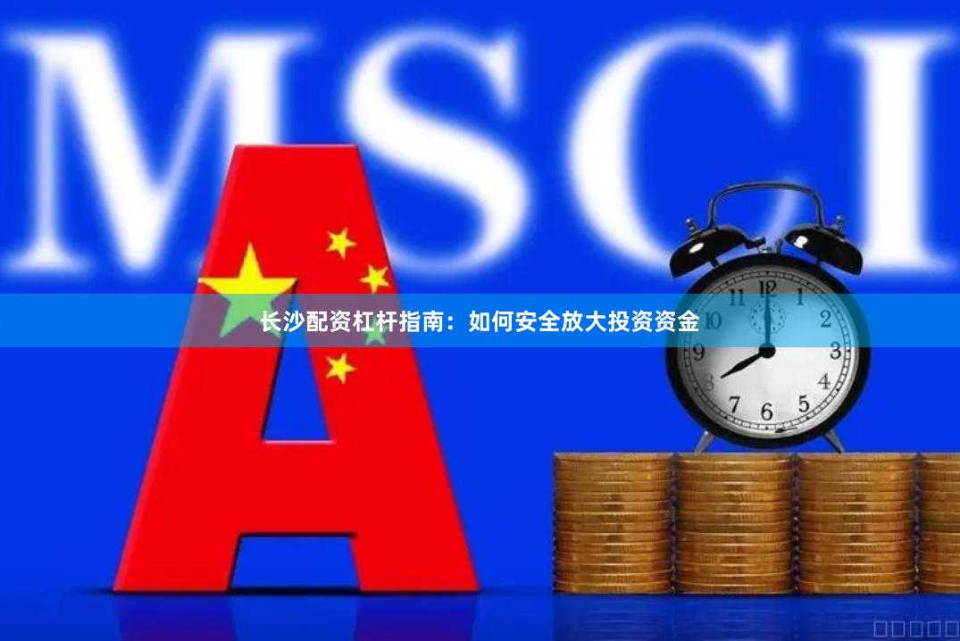 长沙配资杠杆指南：如何安全放大投资资金