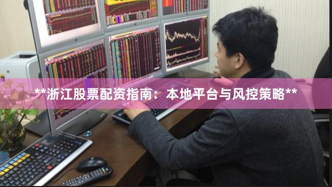 **浙江股票配资指南：本地平台与风控策略**
