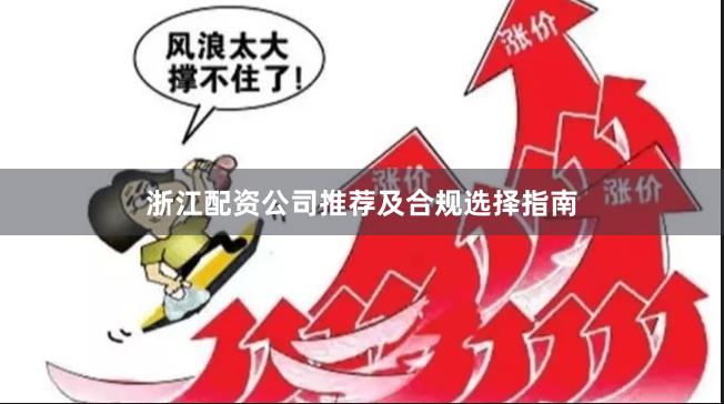 浙江配资公司推荐及合规选择指南